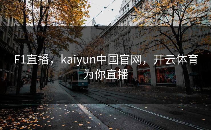 F1直播，kaiyun中国官网，开云体育为你直播